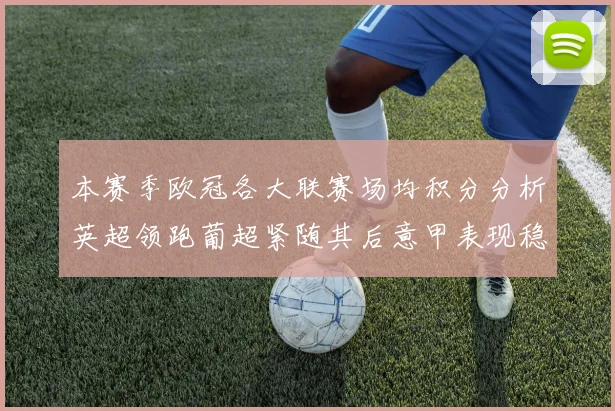本赛季欧冠各大联赛场均积分分析英超领跑葡超紧随其后意甲表现稳健