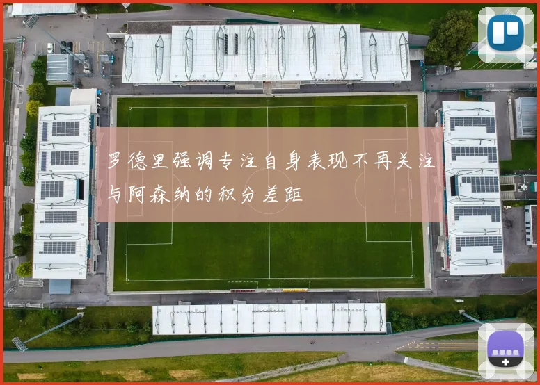 罗德里强调专注自身表现不再关注与阿森纳的积分差距
