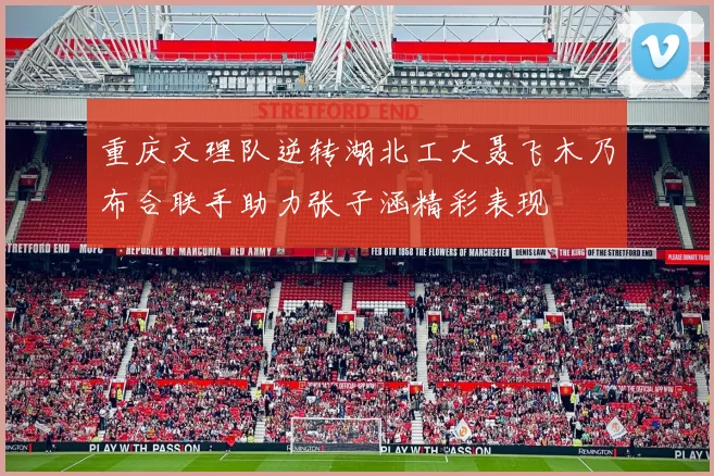 重庆文理队逆转湖北工大聂飞木乃布合联手助力张子涵精彩表现