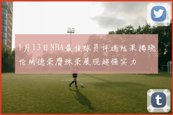 1月13日NBA最佳球员评选结果揭晓伦纳德荣膺殊荣展现超强实力