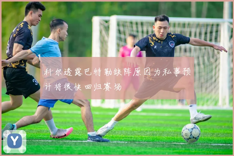 科尔透露巴特勒缺阵原因为私事预计将很快回归赛场