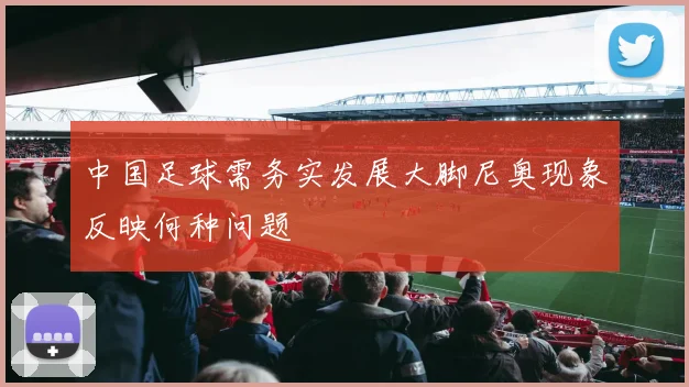 中国足球需务实发展大脚尼奥现象反映何种问题