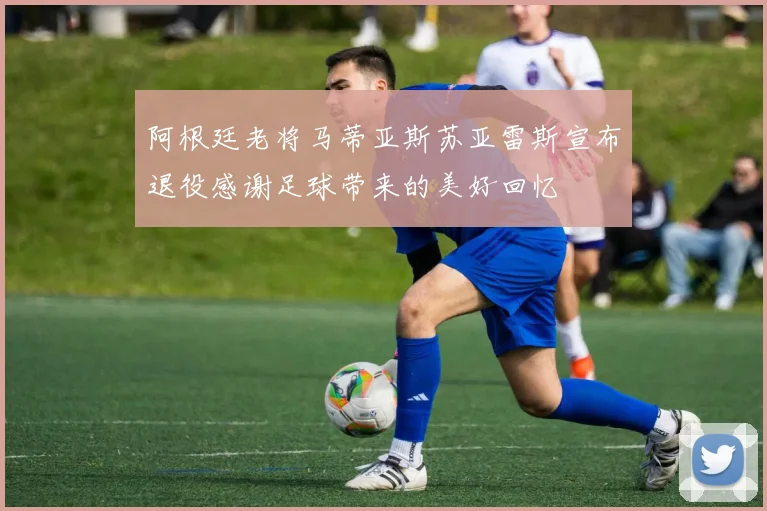 阿根廷老将马蒂亚斯苏亚雷斯宣布退役感谢足球带来的美好回忆