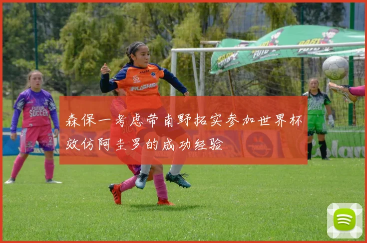 森保一考虑带南野拓实参加世界杯效仿阿圭罗的成功经验